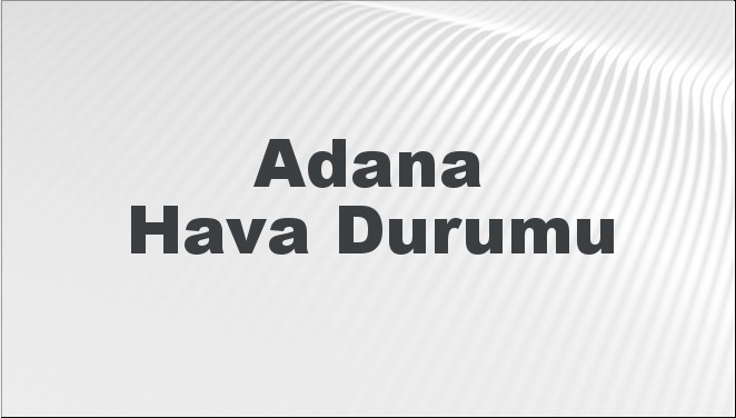 Adana Hava Durumu | Adana İçin Bugün, Yarın ve 5 Günlük Hava Durumu Nasıl Olacak? 20 Temmuz 2024